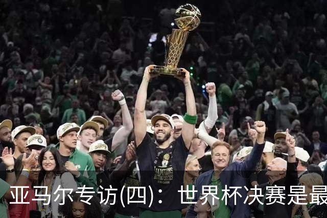 亚马尔专访(四)：世界杯决赛是最特别日子之一，一直想着不能输